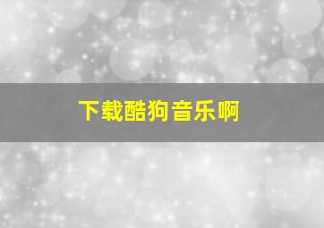 下载酷狗音乐啊