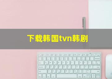 下载韩国tvn韩剧