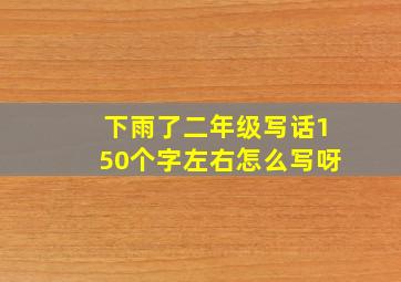 下雨了二年级写话150个字左右怎么写呀