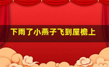 下雨了小燕子飞到屋檐上