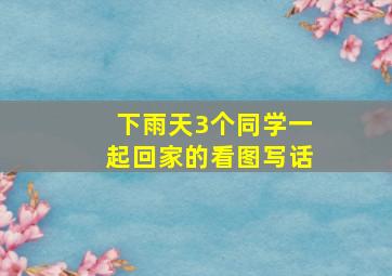 下雨天3个同学一起回家的看图写话