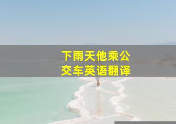 下雨天他乘公交车英语翻译