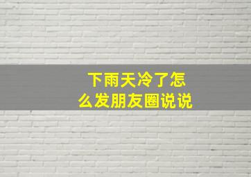 下雨天冷了怎么发朋友圈说说