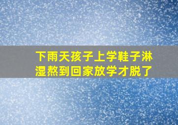 下雨天孩子上学鞋子淋湿熬到回家放学才脱了