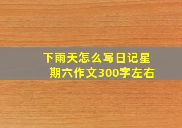 下雨天怎么写日记星期六作文300字左右