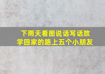 下雨天看图说话写话放学回家的路上五个小朋友