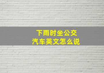 下雨时坐公交汽车英文怎么说