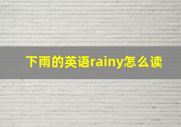 下雨的英语rainy怎么读