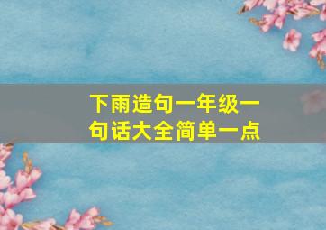 下雨造句一年级一句话大全简单一点