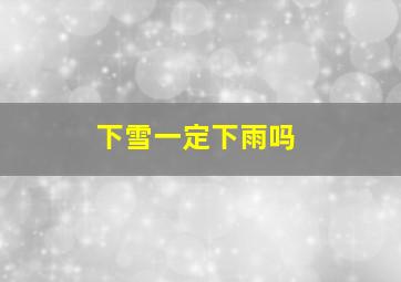 下雪一定下雨吗