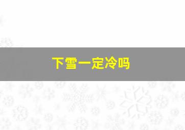 下雪一定冷吗