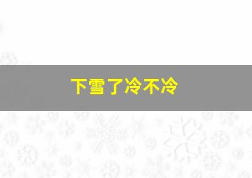 下雪了冷不冷