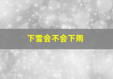 下雪会不会下雨