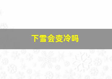 下雪会变冷吗