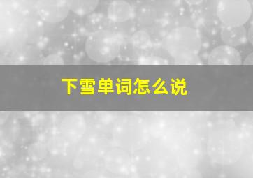 下雪单词怎么说