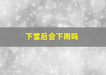 下雪后会下雨吗