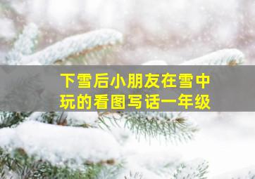 下雪后小朋友在雪中玩的看图写话一年级