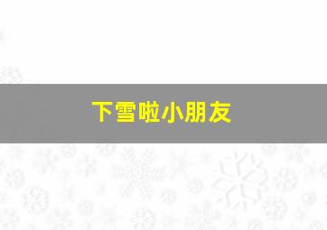 下雪啦小朋友