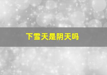 下雪天是阴天吗