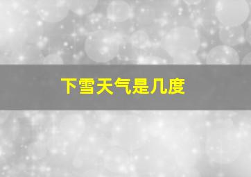 下雪天气是几度