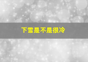 下雪是不是很冷