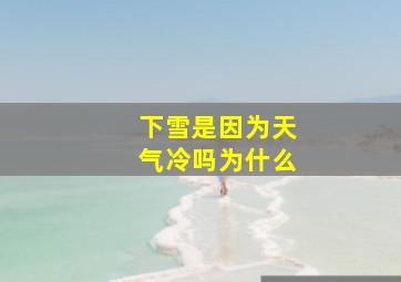 下雪是因为天气冷吗为什么