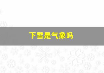 下雪是气象吗