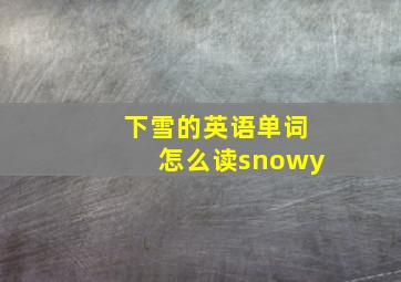 下雪的英语单词怎么读snowy