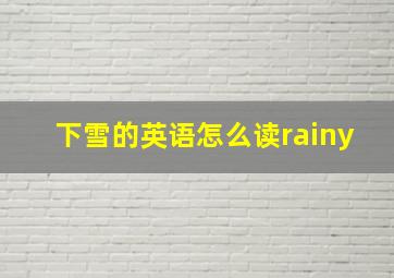 下雪的英语怎么读rainy