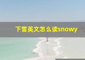 下雪英文怎么读snowy