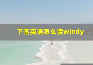 下雪英语怎么读windy