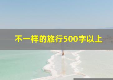 不一样的旅行500字以上