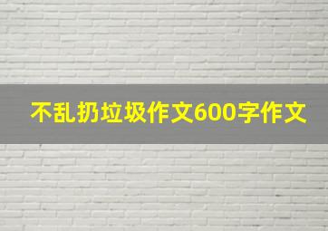 不乱扔垃圾作文600字作文