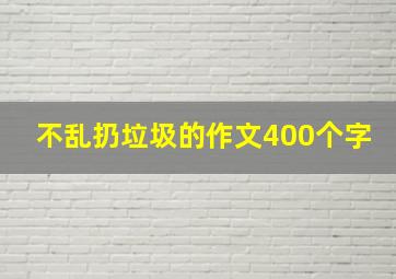 不乱扔垃圾的作文400个字