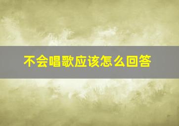 不会唱歌应该怎么回答