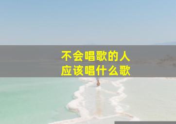 不会唱歌的人应该唱什么歌