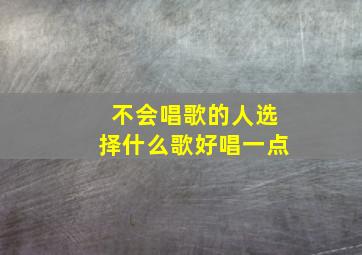 不会唱歌的人选择什么歌好唱一点