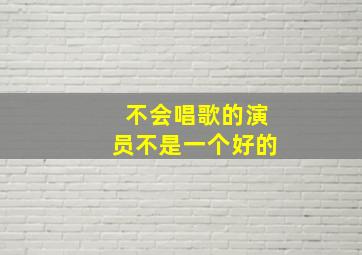 不会唱歌的演员不是一个好的