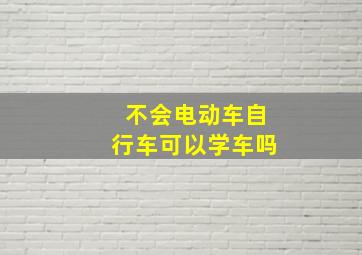 不会电动车自行车可以学车吗