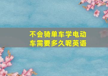 不会骑单车学电动车需要多久呢英语