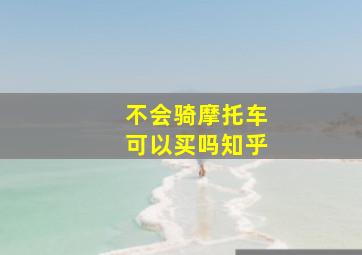 不会骑摩托车可以买吗知乎