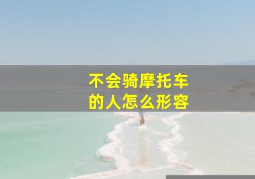 不会骑摩托车的人怎么形容