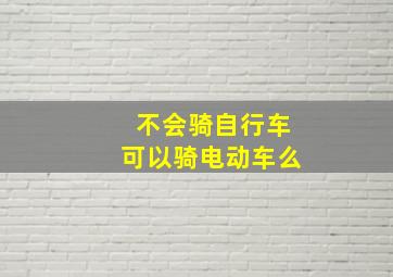 不会骑自行车可以骑电动车么