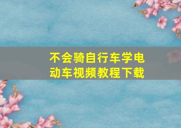 不会骑自行车学电动车视频教程下载