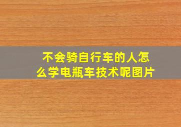 不会骑自行车的人怎么学电瓶车技术呢图片