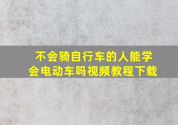 不会骑自行车的人能学会电动车吗视频教程下载