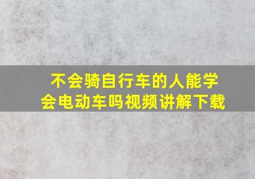 不会骑自行车的人能学会电动车吗视频讲解下载