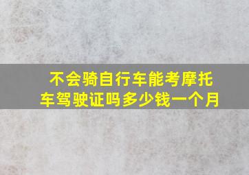 不会骑自行车能考摩托车驾驶证吗多少钱一个月