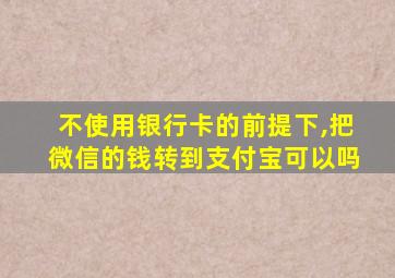 不使用银行卡的前提下,把微信的钱转到支付宝可以吗