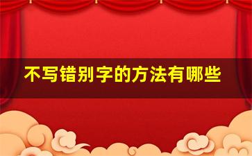 不写错别字的方法有哪些